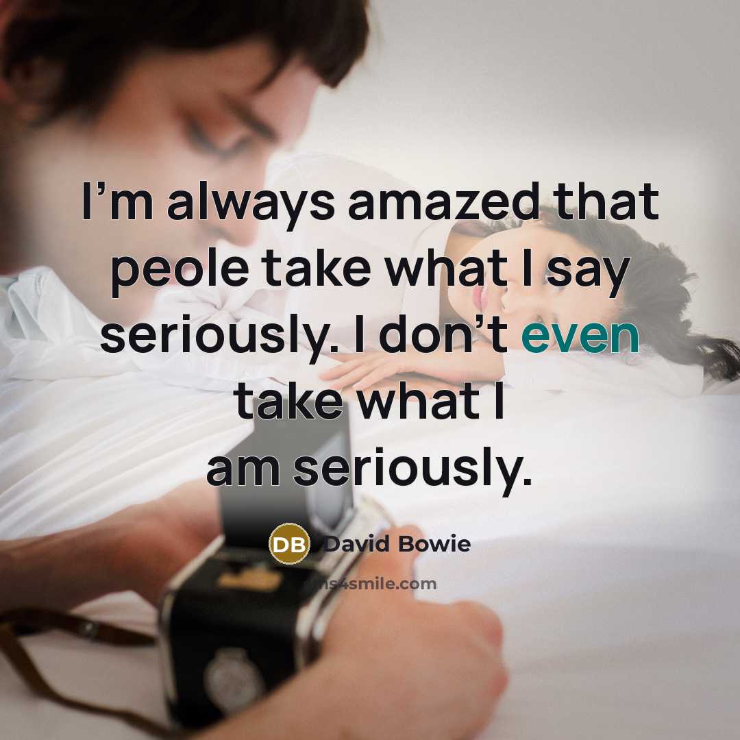 “I'm always amazed that peole take what I say seriously. I don't even take what I am seriously.” quote by David Bowie