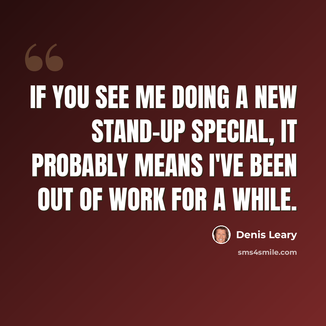 “If you see me doing a new stand-up special, it probably means I've been out of work for a while.” quote by Denis Leary