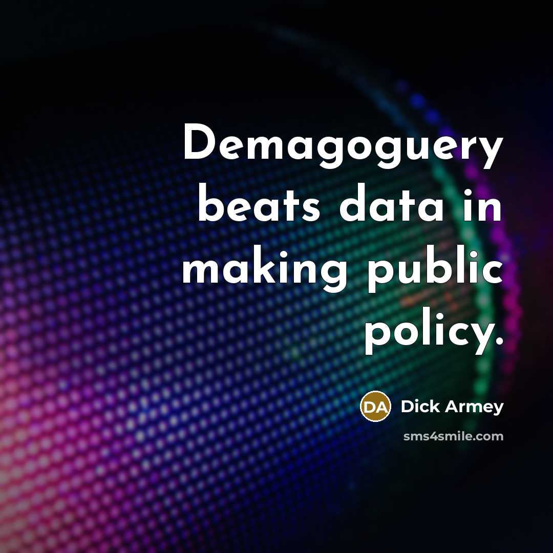 “Demagoguery beats data in making public policy.” quote by Dick Armey