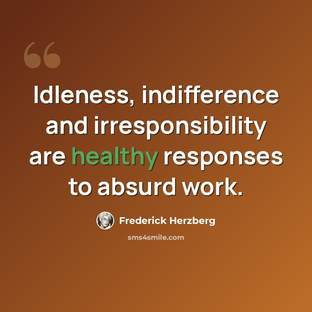 “Idleness, indifference and irresponsibility are healthy responses to absurd work.” quote by Frederick Herzberg