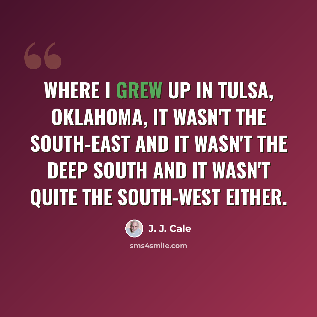 “Where I grew up in Tulsa, Oklahoma, it wasn't the south-east and it wasn't the deep south and it wasn't quite the south-west either.” quote by J. J. Cale