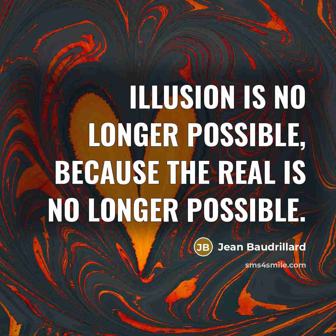 “Illusion is no longer possible, because the real is no longer possible.” quote by Jean Baudrillard