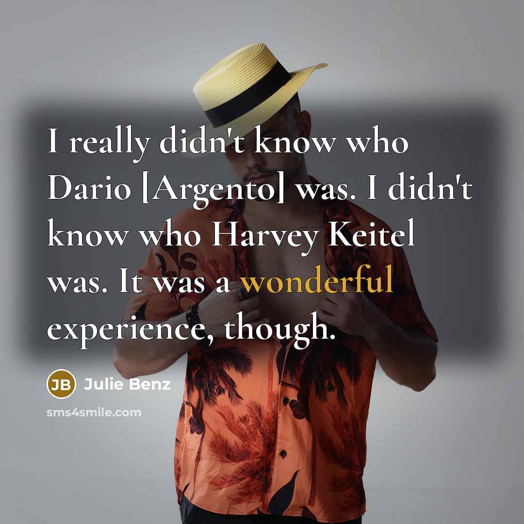 “I really didn't know who Dario [Argento] was. I didn't know who Harvey Keitel was. It was a wonderful experience, though.” quote by Julie Benz