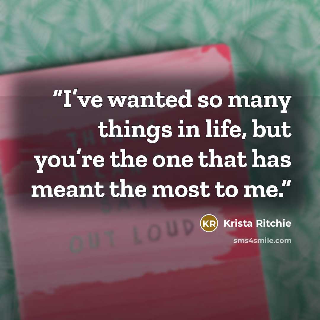 “I’ve wanted so many things in life, but you’re the one that has meant the most to me.” quote by Krista Ritchie
