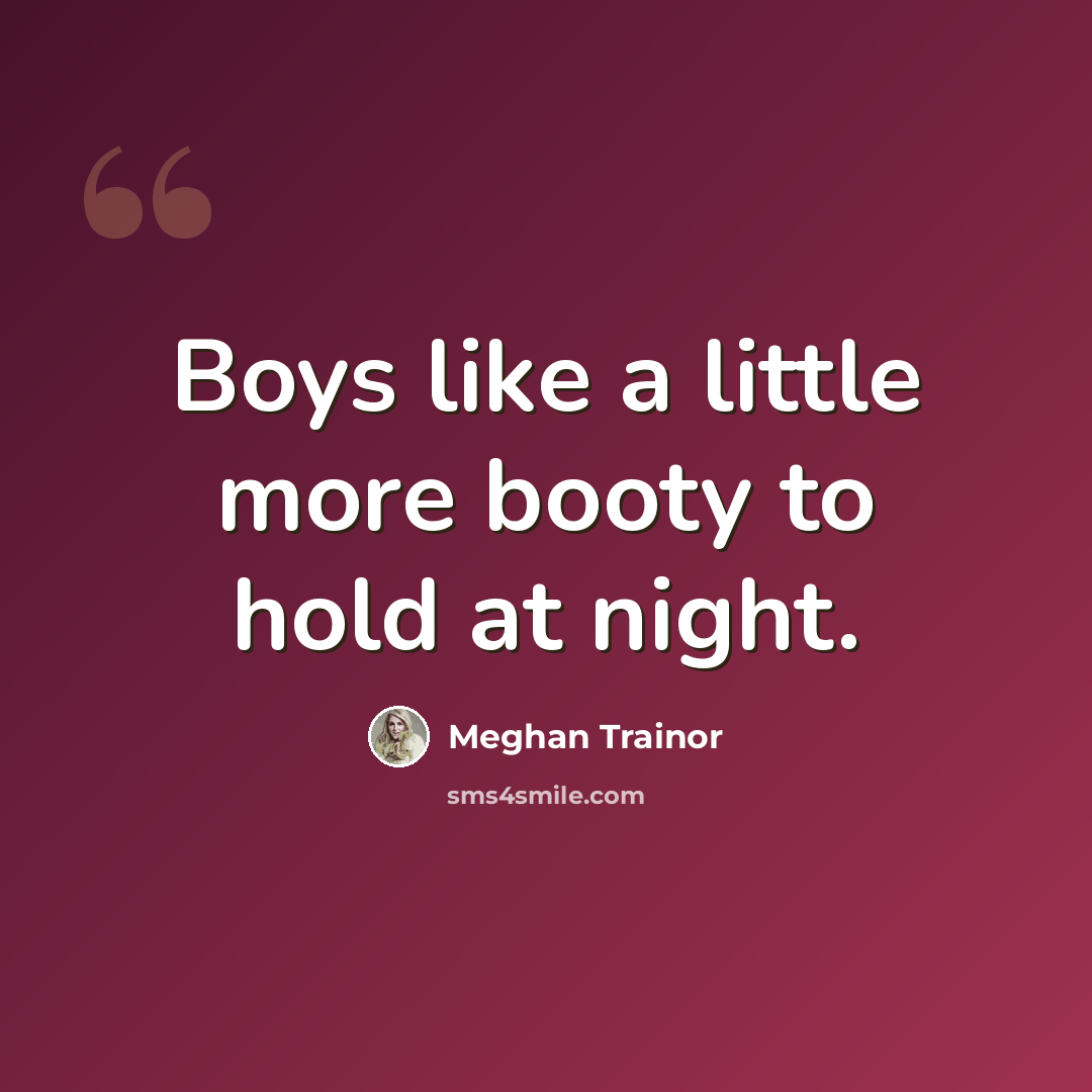 “Boys like a little more booty to hold at night.” quote by Meghan Trainor