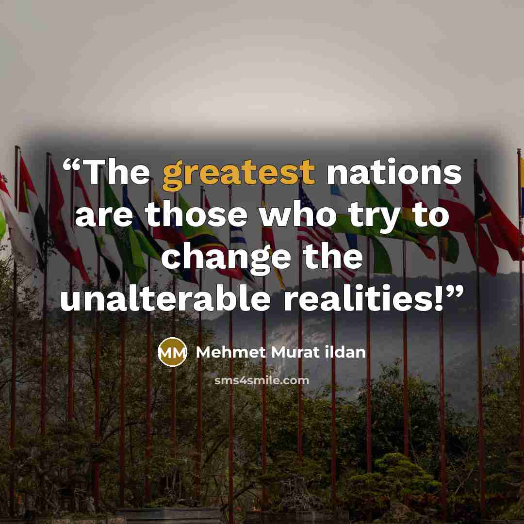“The greatest nations are those who try to change the unalterable realities!” quote by Mehmet Murat ildan