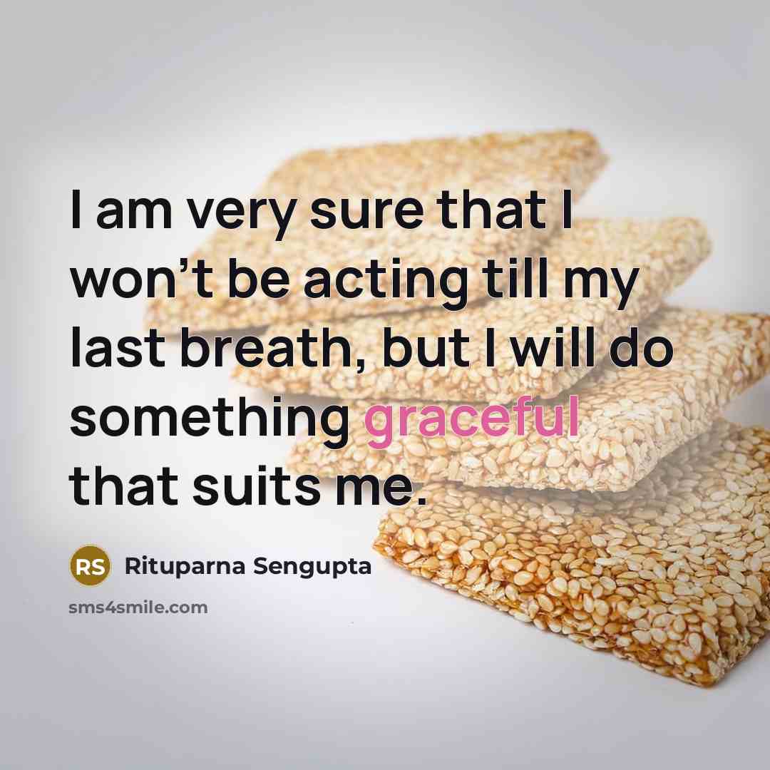 “I am very sure that I won't be acting till my last breath, but I will do something graceful that suits me.” quote by Rituparna Sengupta