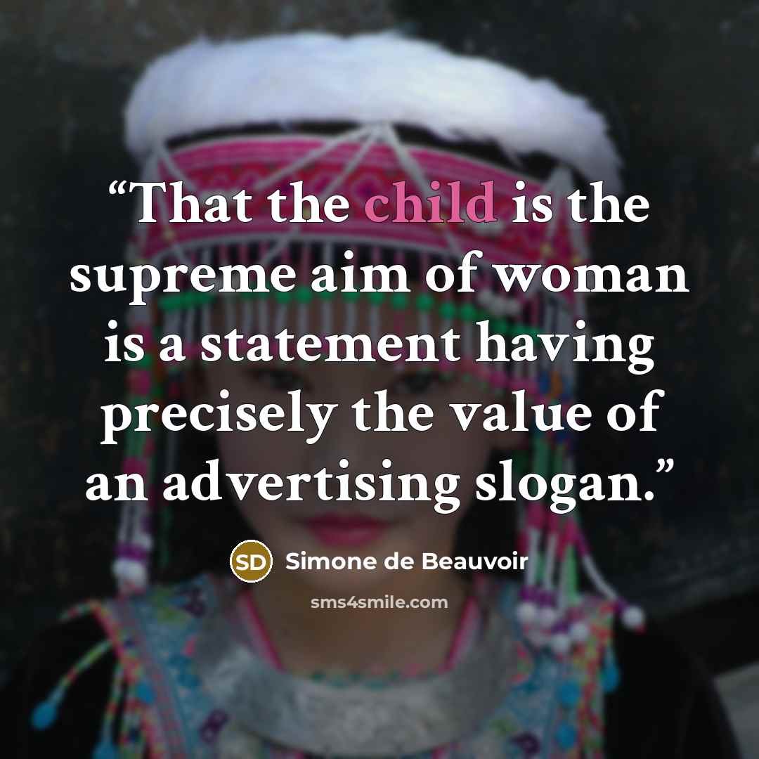 “That the child is the supreme aim of woman is a statement having precisely the value of an advertising slogan.” quote by Simone de Beauvoir