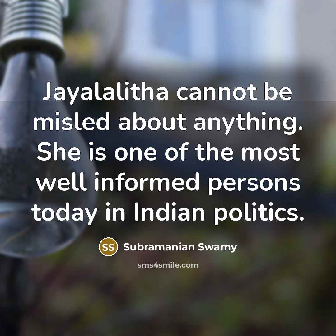 “Jayalalitha cannot be misled about anything. She is one of the most well informed persons today in Indian politics.” quote by Subramanian Swamy
