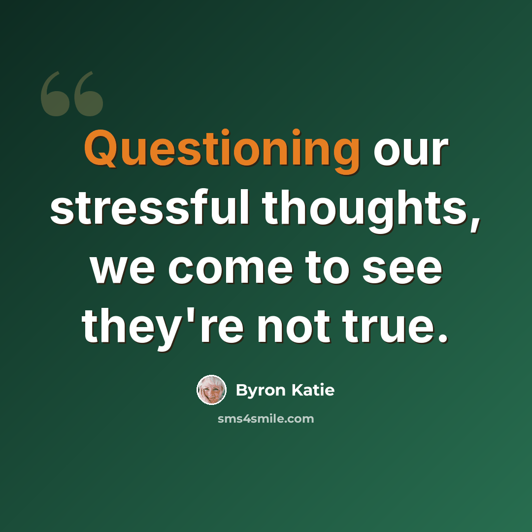 “Questioning our stressful thoughts, we come to see they're not true.” quote by Byron Katie