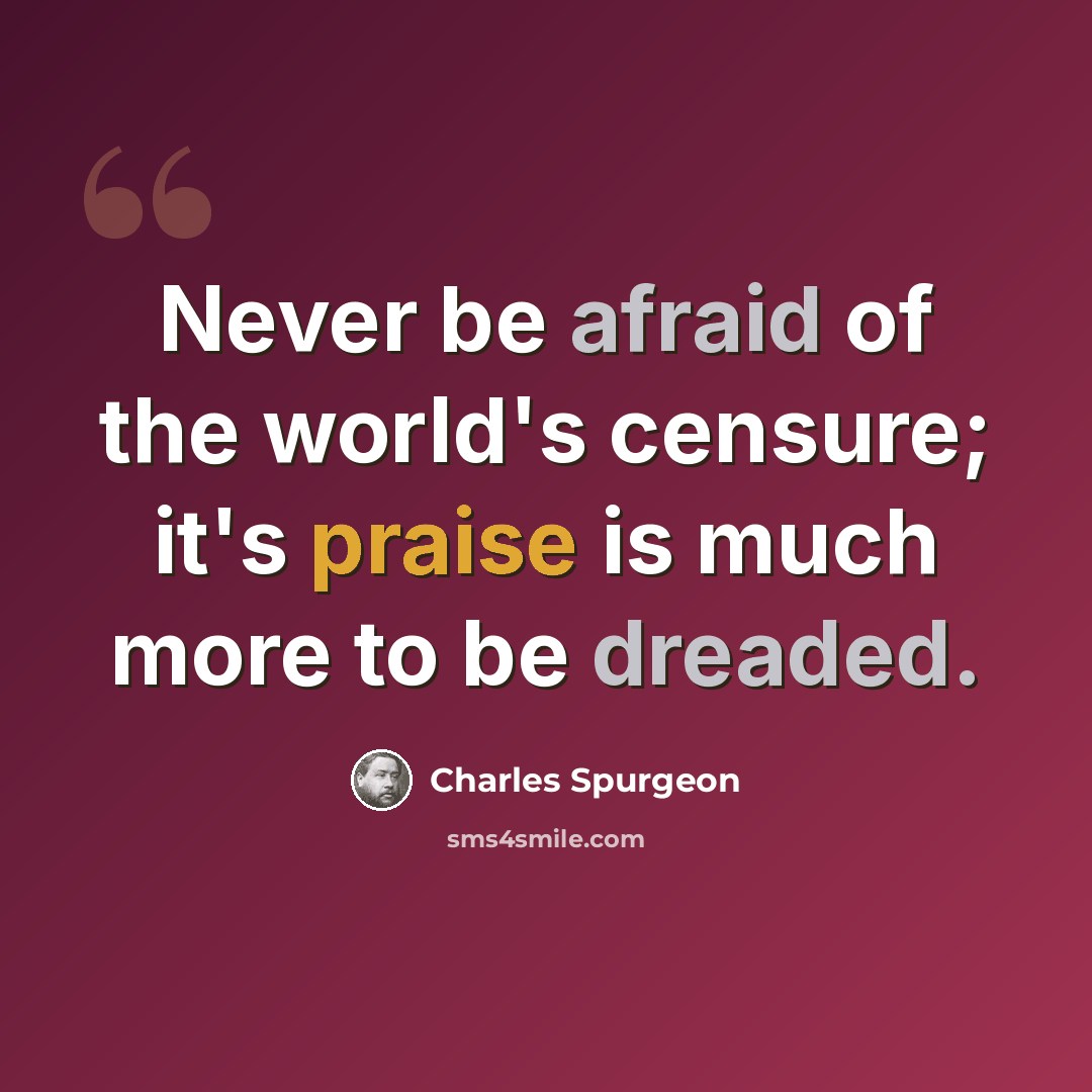 “Never be afraid of the world's censure; it's praise is much more to be dreaded.” quote by Charles Spurgeon