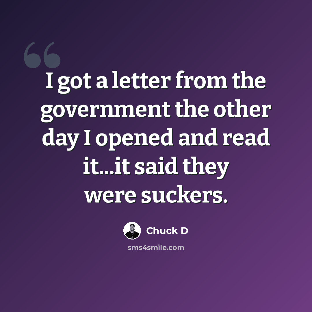 “I got a letter from the government the other day I opened and read it...it said they were suckers.” quote by Chuck D