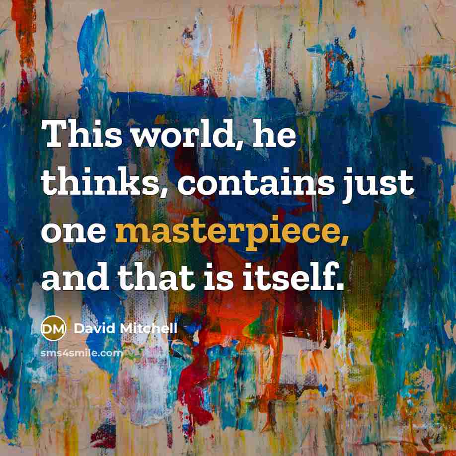 “This world, he thinks, contains just one masterpiece, and that is itself.” quote by David Mitchell