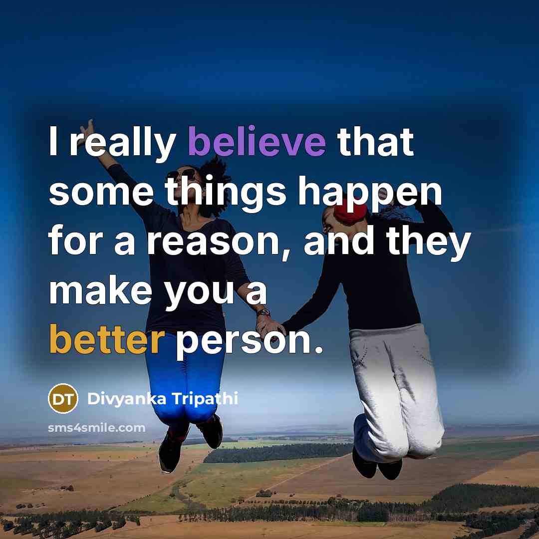 “I really believe that some things happen for a reason, and they make you a better person.” quote by Divyanka Tripathi