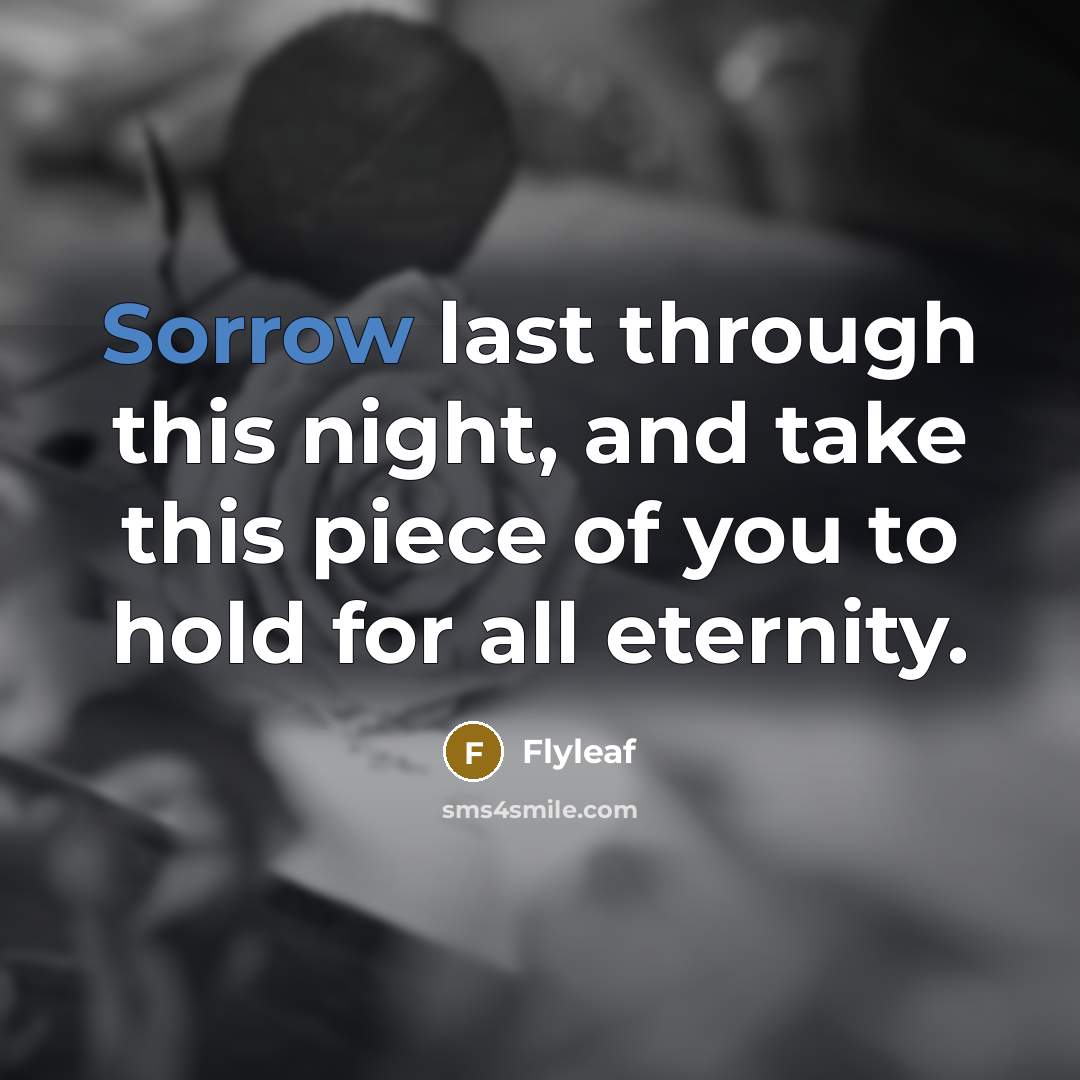 “Sorrow last through this night, and take this piece of you to hold for all eternity.” quote by Flyleaf
