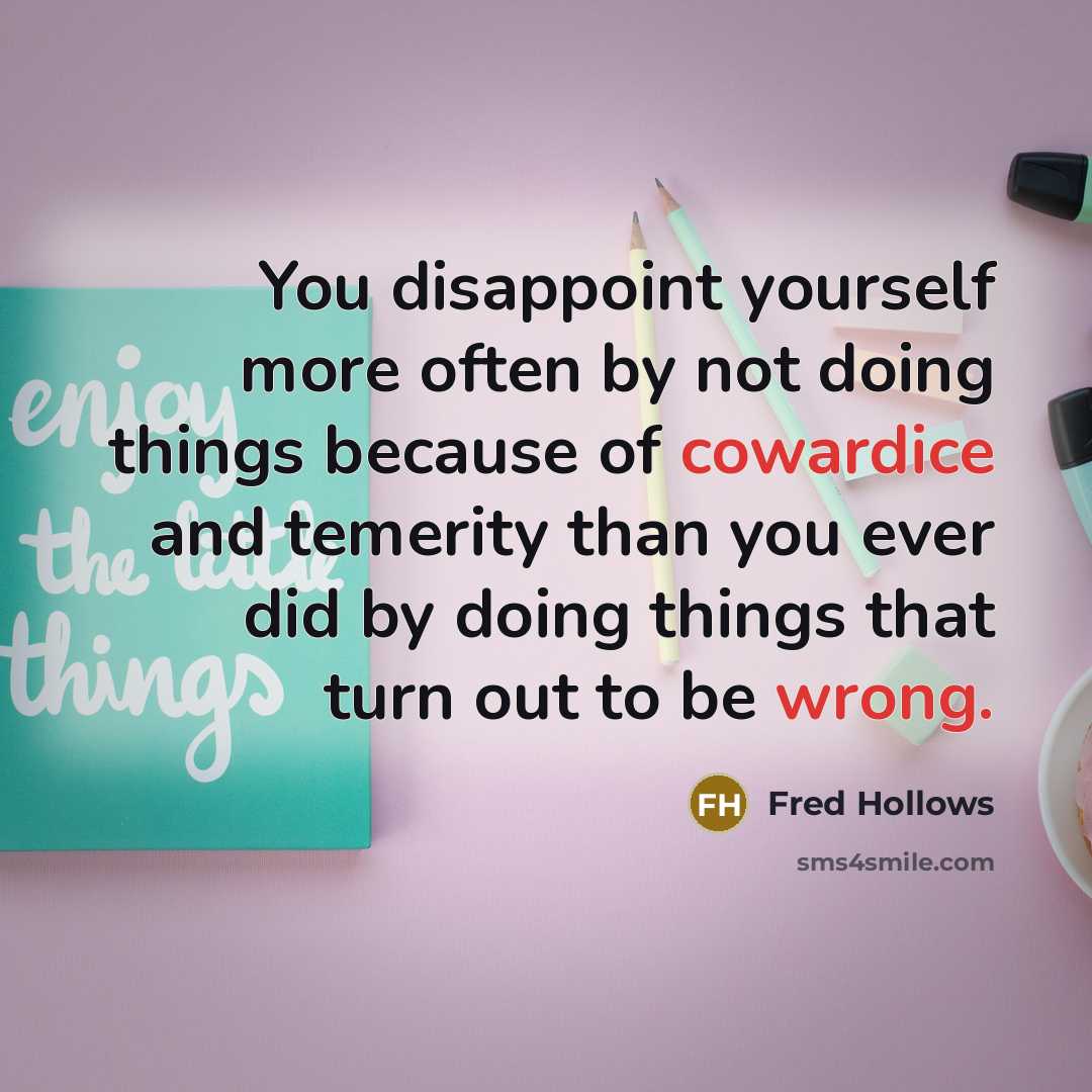 “You disappoint yourself more often by not doing things because of cowardice and temerity than you ever did by doing things that turn out to be wrong.” quote by Fred Hollows