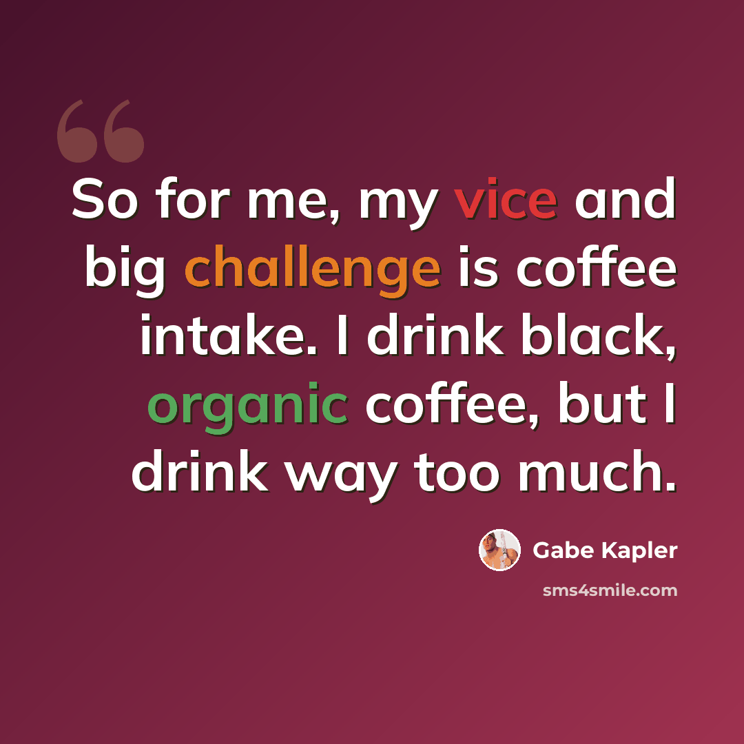 “So for me, my vice and big challenge is coffee intake. I drink black, organic coffee, but I drink way too much.” quote by Gabe Kapler