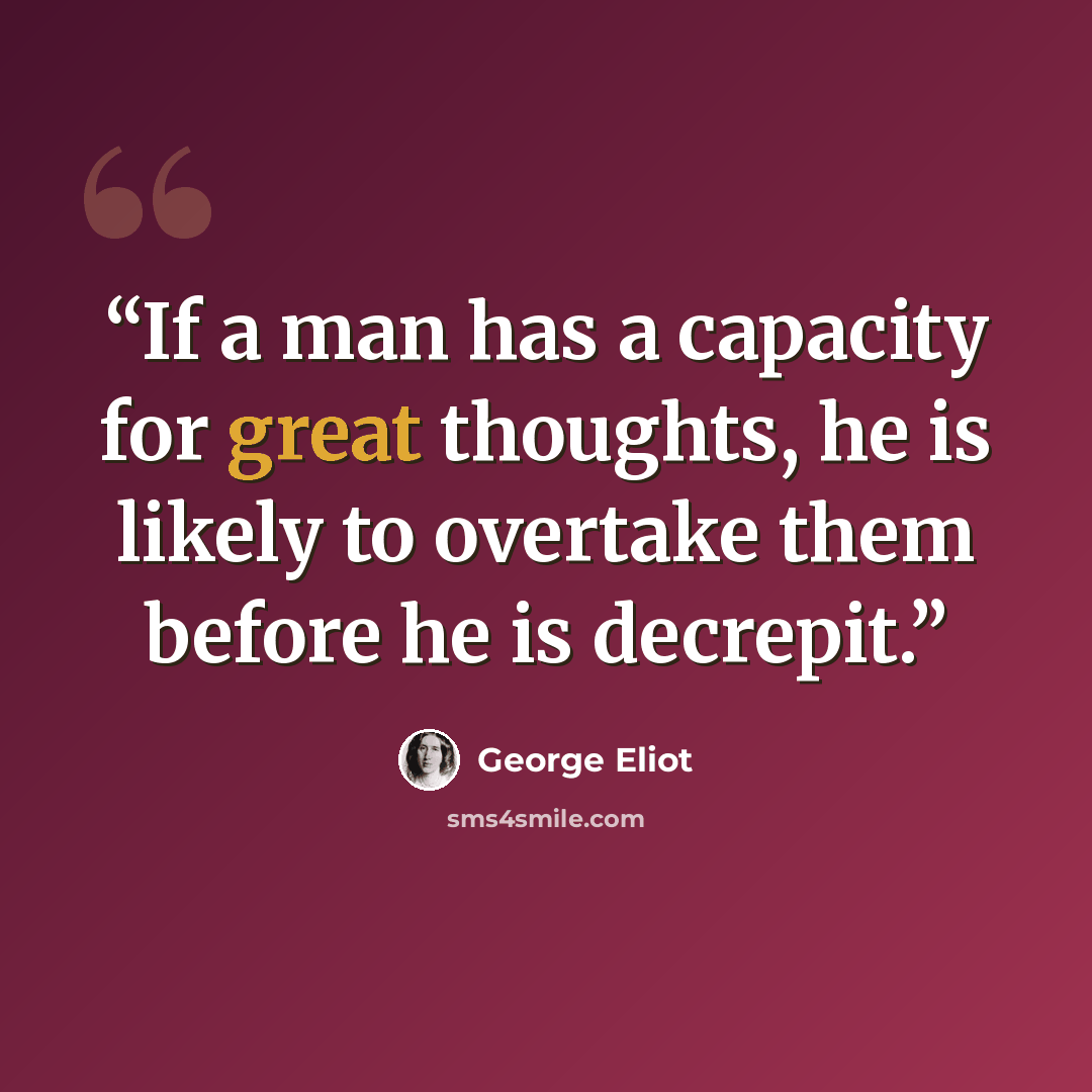 “If a man has a capacity for great thoughts, he is likely to overtake them before he is decrepit.” quote by George Eliot