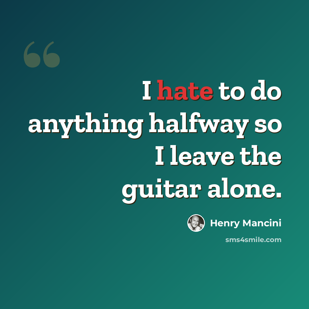“I hate to do anything halfway so I leave the guitar alone.” quote by Henry Mancini