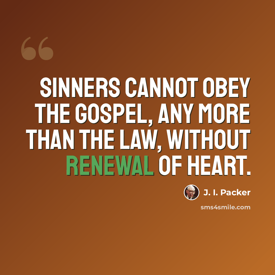 “Sinners cannot obey the gospel, any more than the law, without renewal of heart.” quote by J. I. Packer