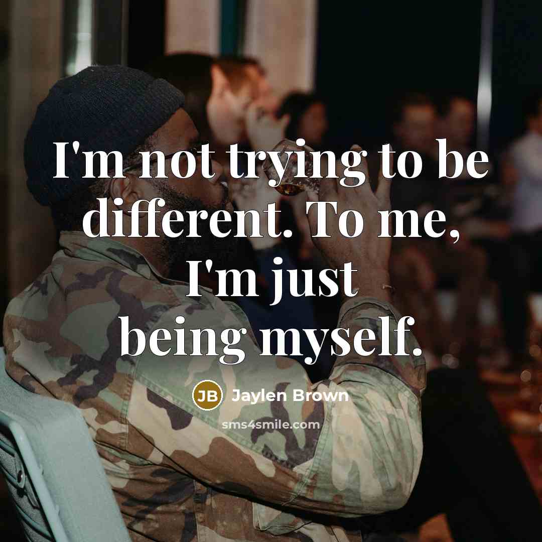 “I'm not trying to be different. To me, I'm just being myself.” quote by Jaylen Brown