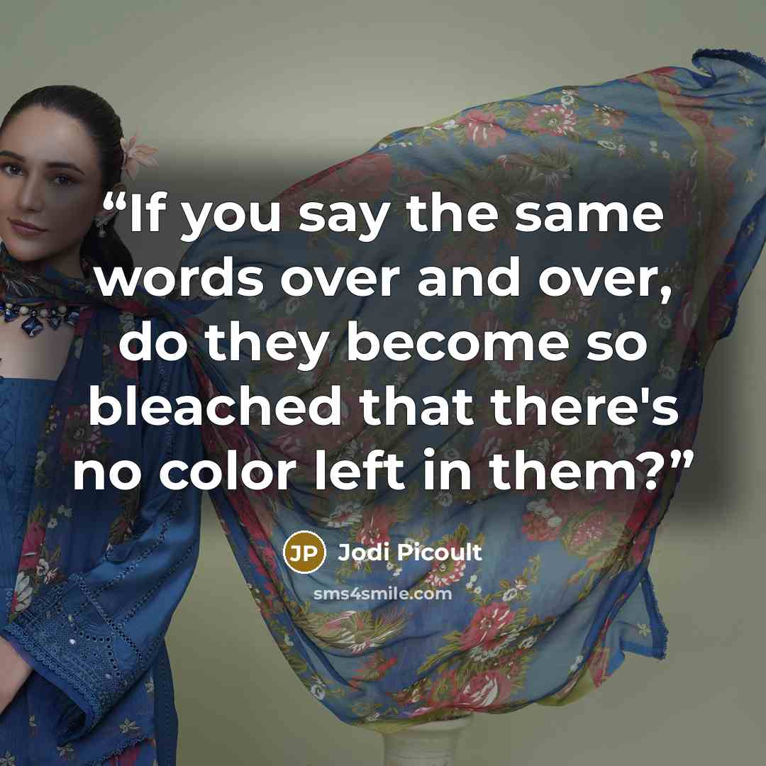 “If you say the same words over and over, do they become so bleached that there's no color left in them?” quote by Jodi Picoult