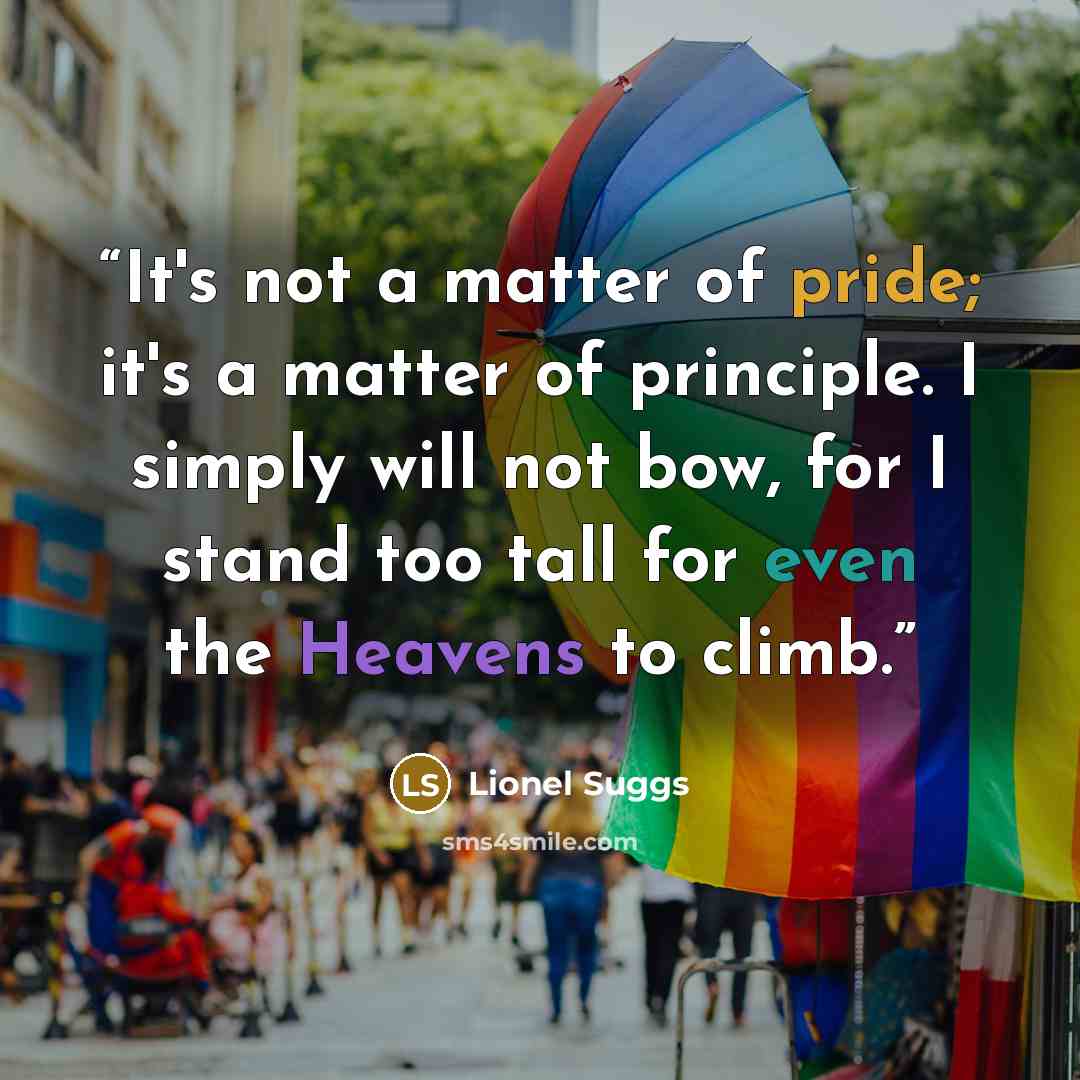 “It's not a matter of pride; it's a matter of principle. I simply will not bow, for I stand too tall for even the Heavens to climb.” quote by Lionel Suggs