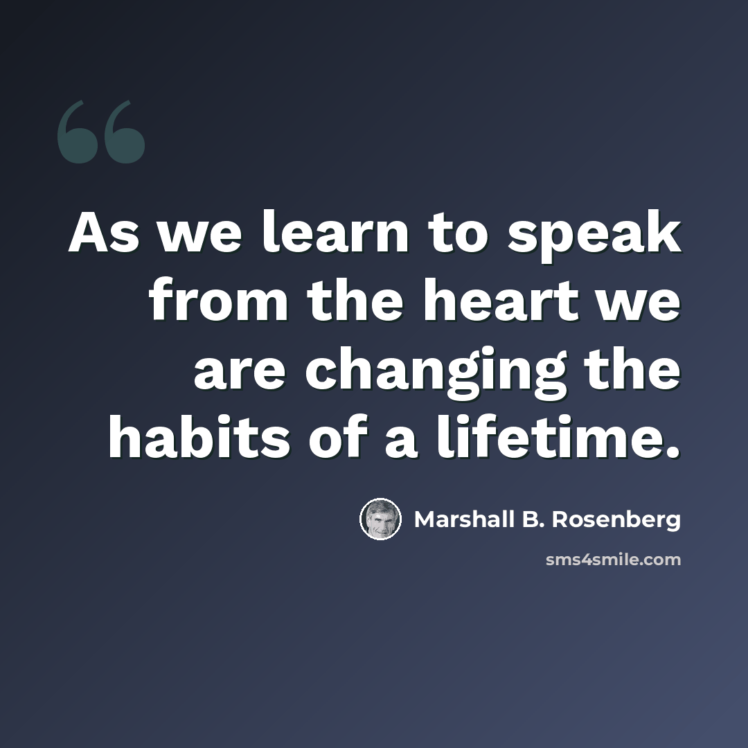 “As we learn to speak from the heart we are changing the habits of a lifetime.” quote by Marshall B. Rosenberg