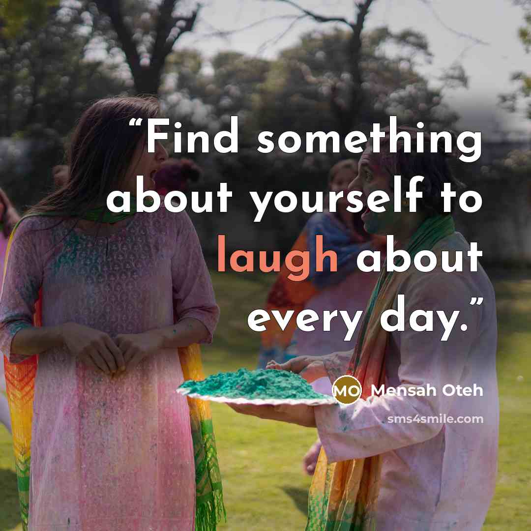 “Find something about yourself to laugh about every day.” quote by Mensah Oteh