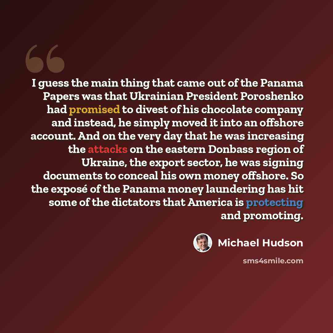 “I guess the main thing that came out of the Panama Papers was that Ukrainian President Poroshenko had promised to divest of his chocolate company and instead, he simply moved it into an offshore account. And on the very day that he was increasing the attacks on the eastern Donbass region of…” quote by Michael Hudson