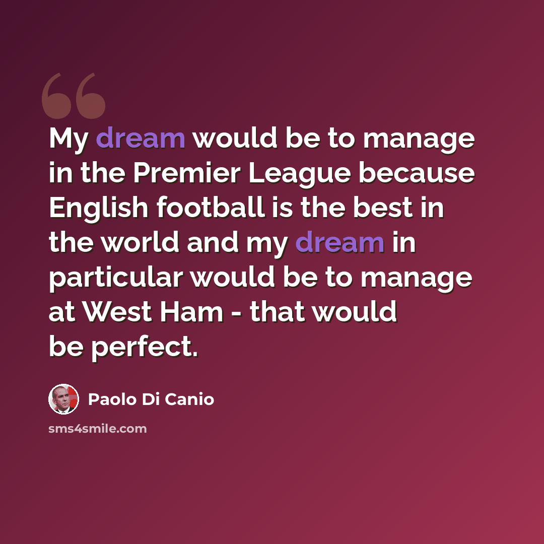 “My dream would be to manage in the Premier League because English football is the best in the world and my dream in particular would be to manage at West Ham - that would be perfect.” quote by Paolo di Canio