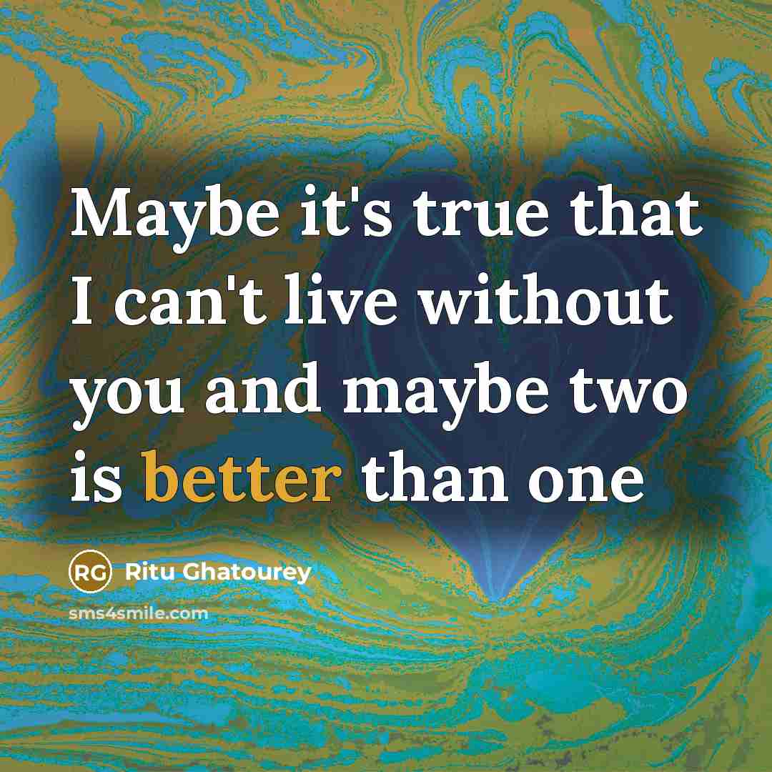 “Maybe it's true that I can't live without you and maybe two is better than one” quote by Ritu Ghatourey