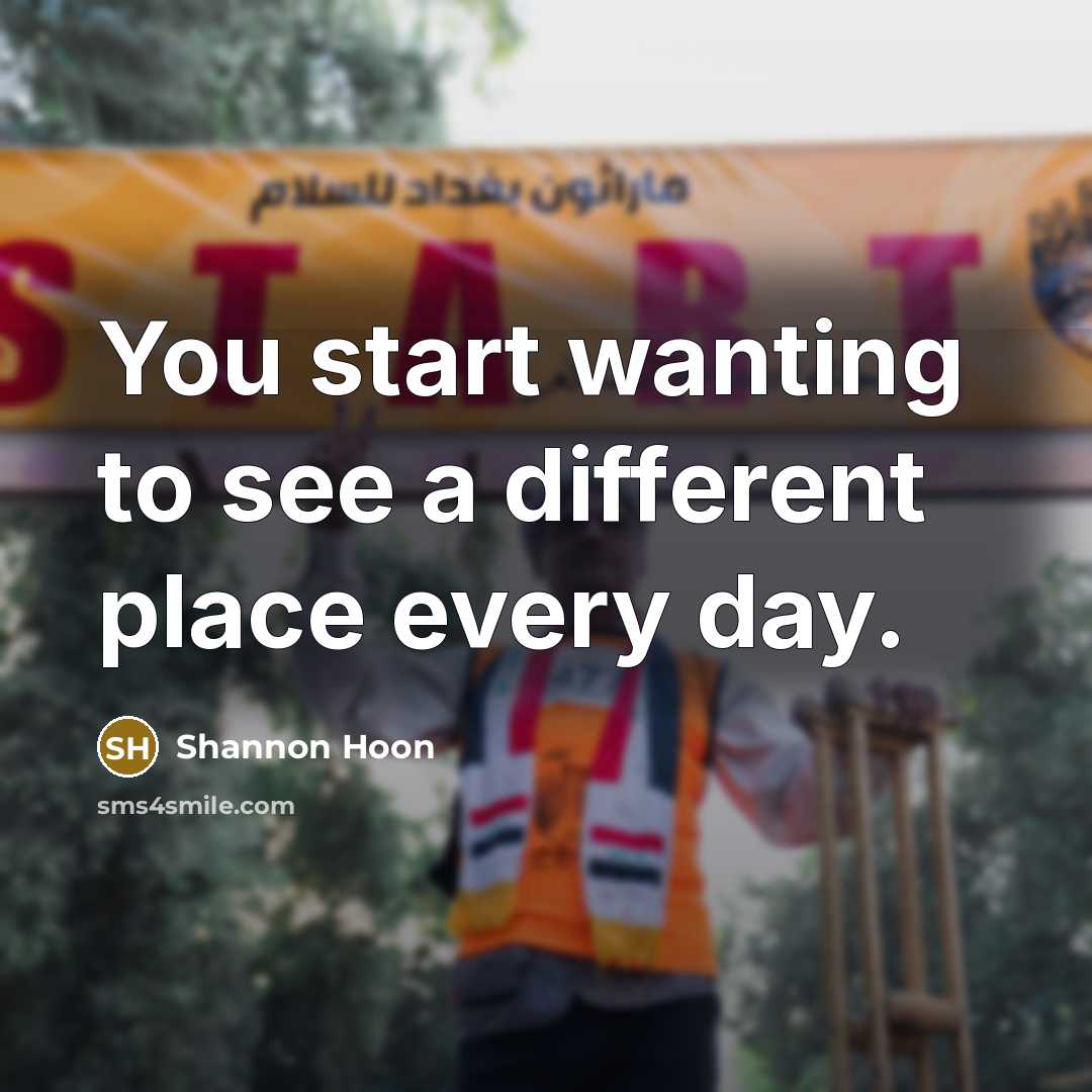 “You start wanting to see a different place every day.” quote by Shannon Hoon