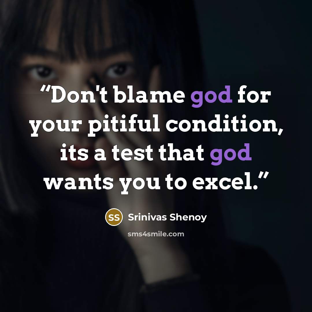 “Don't blame god for your pitiful condition, its a test that god wants you to excel.” quote by Srinivas Shenoy