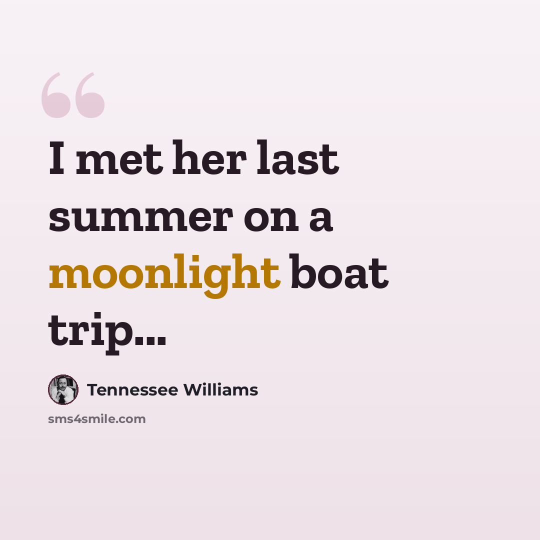 “I met her last summer on a moonlight boat trip...” quote by Tennessee Williams