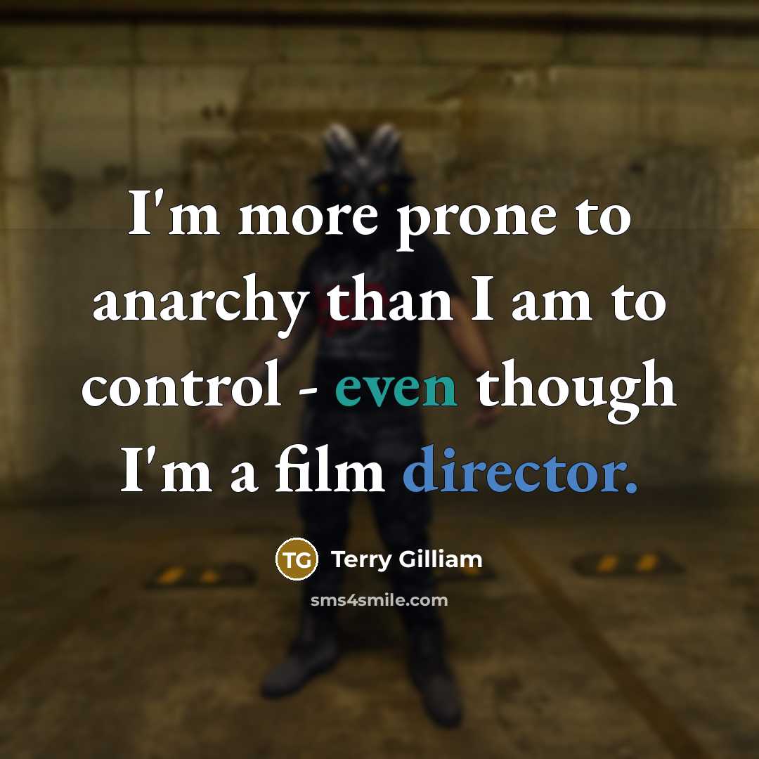 “I'm more prone to anarchy than I am to control - even though I'm a film director.” quote by Terry Gilliam