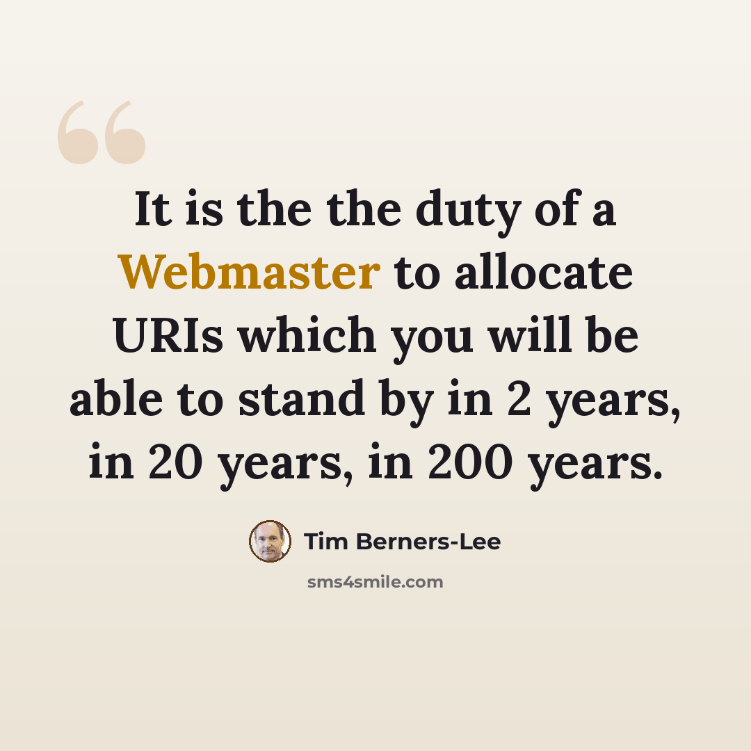 “It is the the duty of a Webmaster to allocate URIs which you will be able to stand by in 2 years, in 20 years, in 200 years.” quote by Tim Berners-Lee