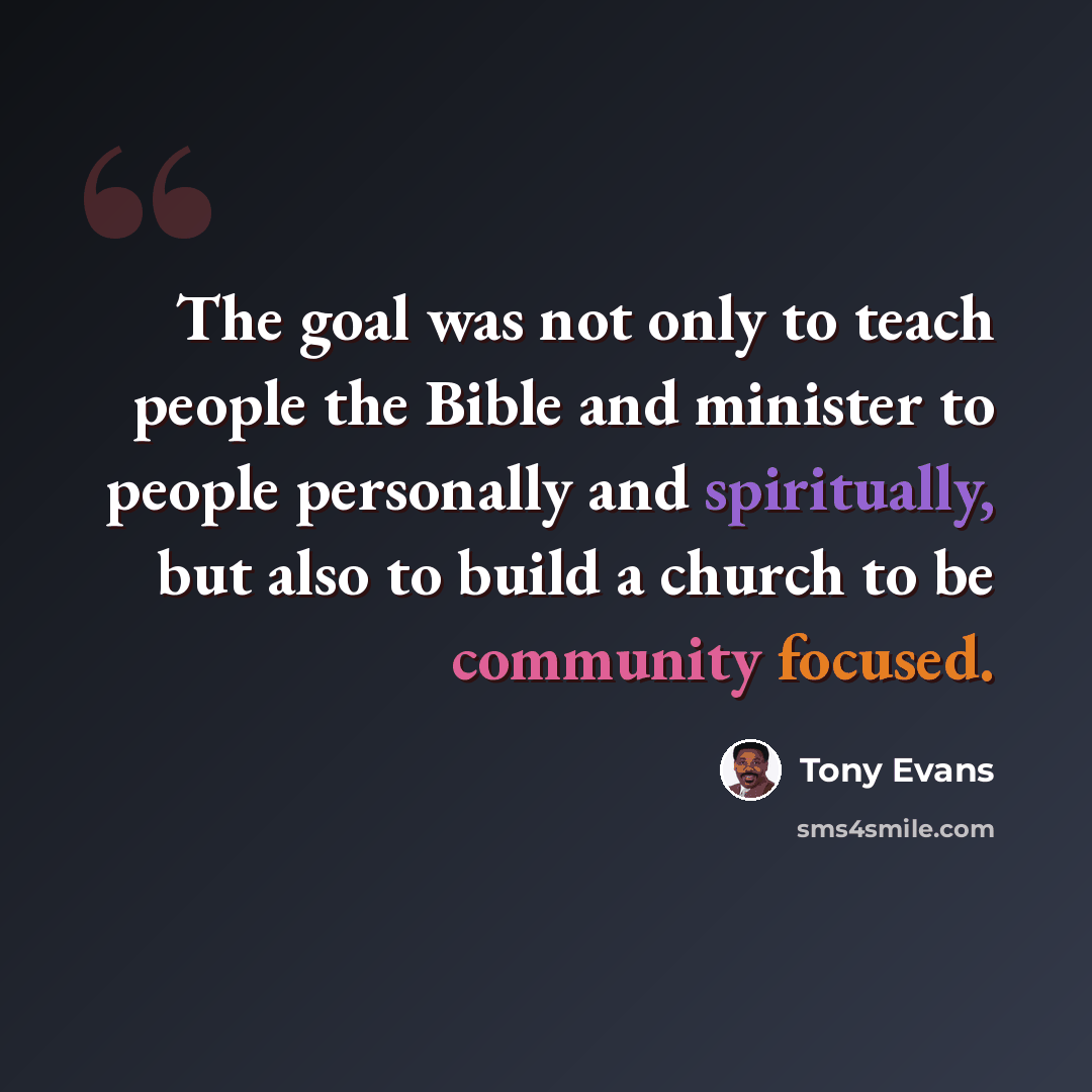 “The goal was not only to teach people the Bible and minister to people personally and spiritually, but also to build a church to be community focused.” quote by Tony Evans