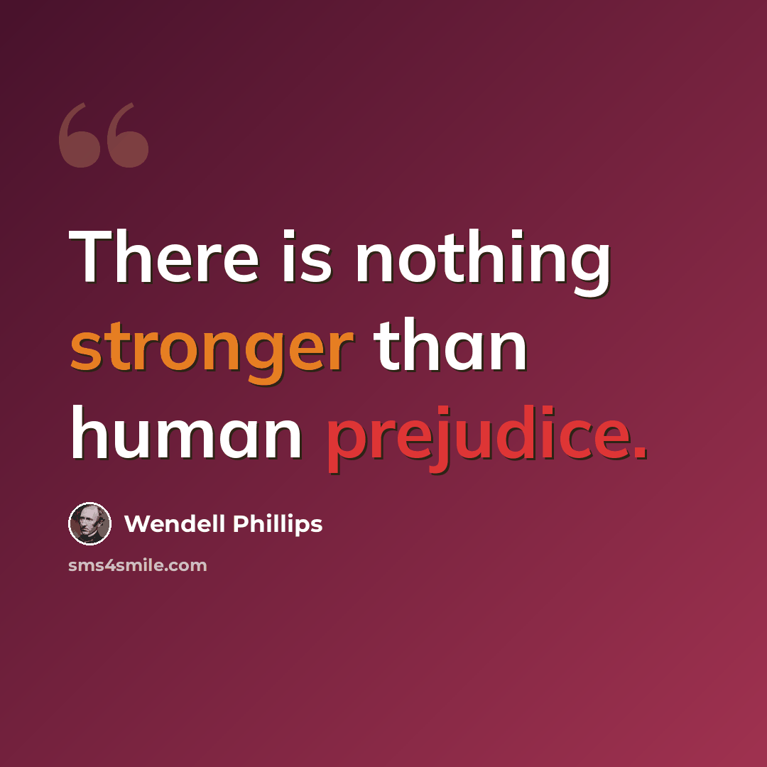 “There is nothing stronger than human prejudice.” quote by Wendell Phillips
