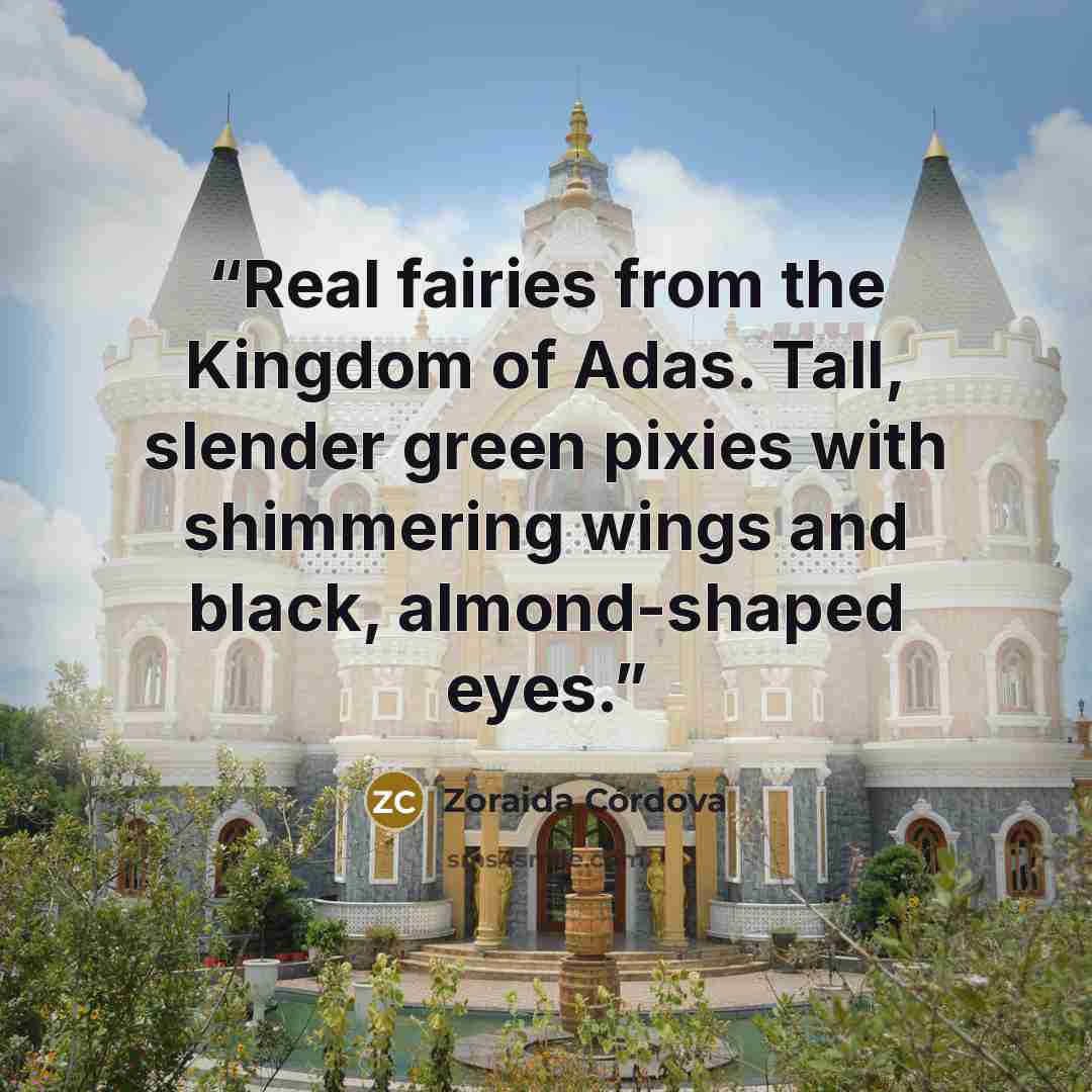 “Real fairies from the Kingdom of Adas. Tall, slender green pixies with shimmering wings and black, almond-shaped eyes.” quote by Zoraida Córdova