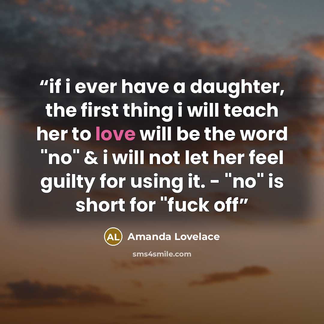 “if i ever have a daughter, the first thing i will teach her to love will be the word "no" & i will not let her feel guilty for using it. - "no" is short for "fuck off” quote by Amanda Lovelace