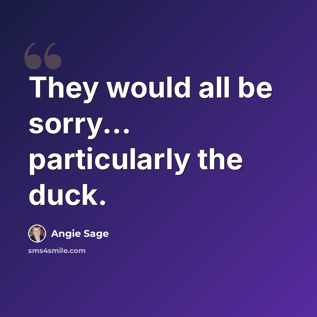 “They would all be sorry... particularly the duck.” quote by Angie Sage