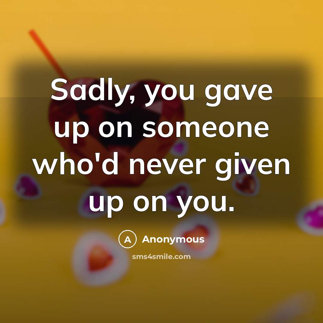 “Sadly, you gave up on someone who'd never given up on you.” quote by Anonymous