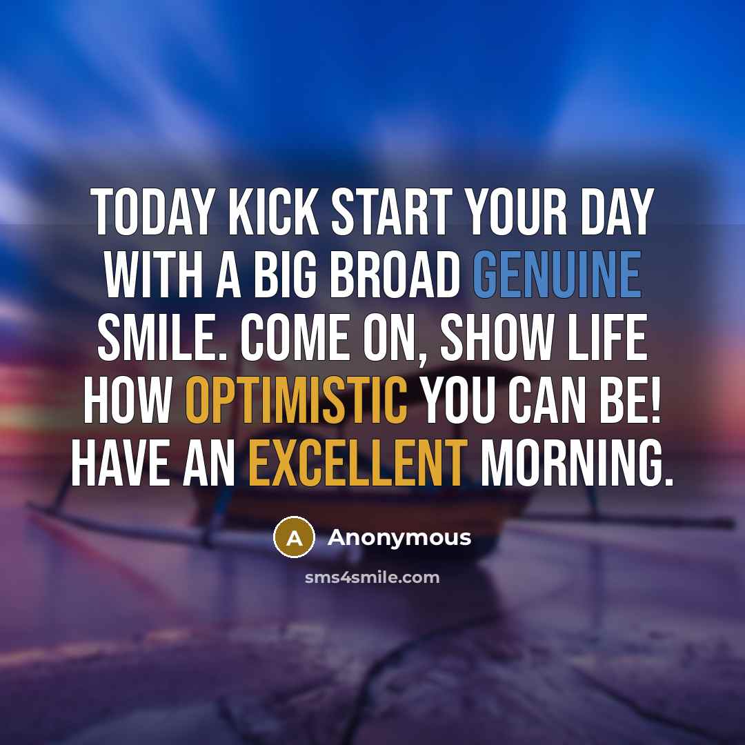 “Today kick start your day with a big broad genuine smile. Come on, show life how optimistic you can be! Have an excellent morning.” quote by Anonymous