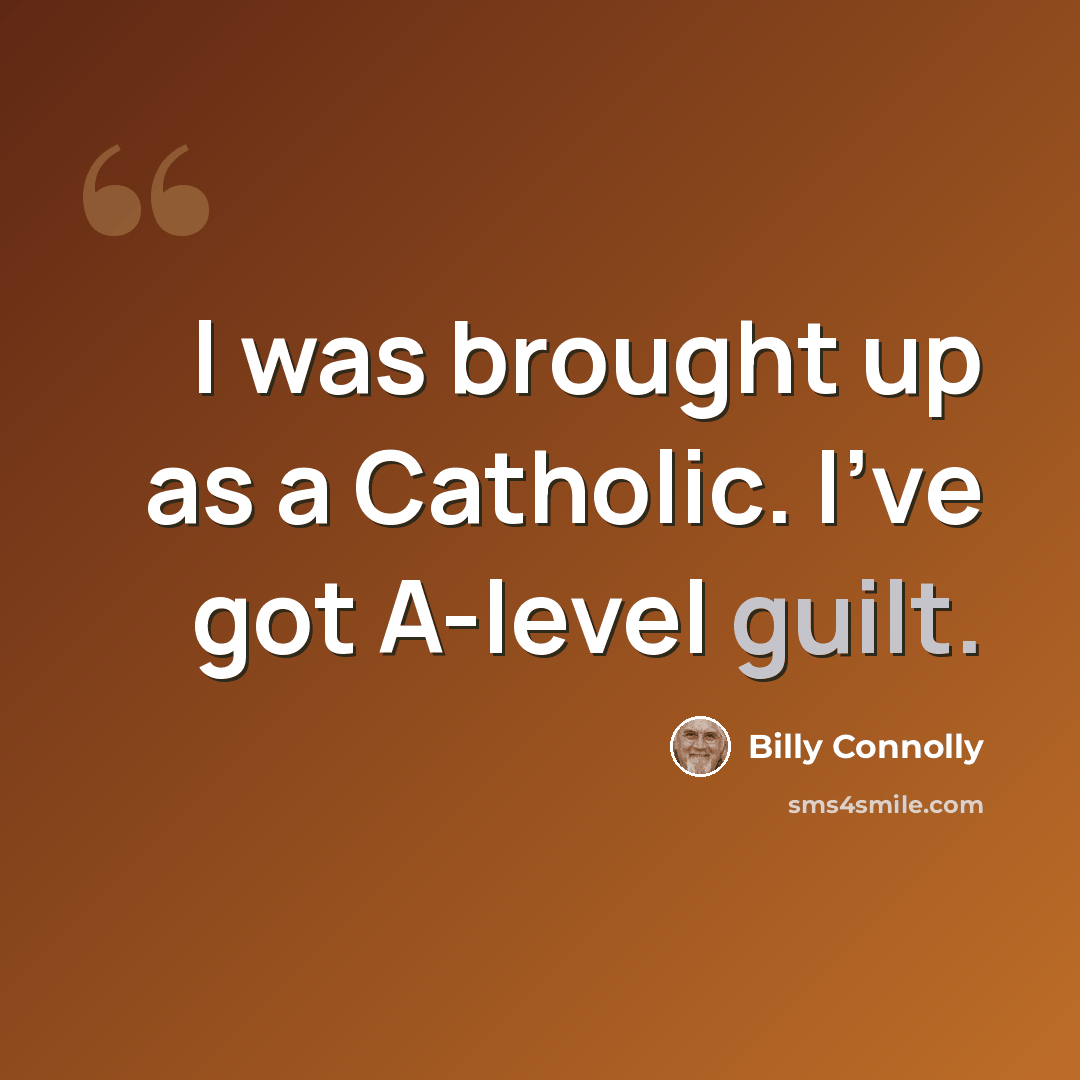“I was brought up as a Catholic. I've got A-level guilt.” quote by Billy Connolly