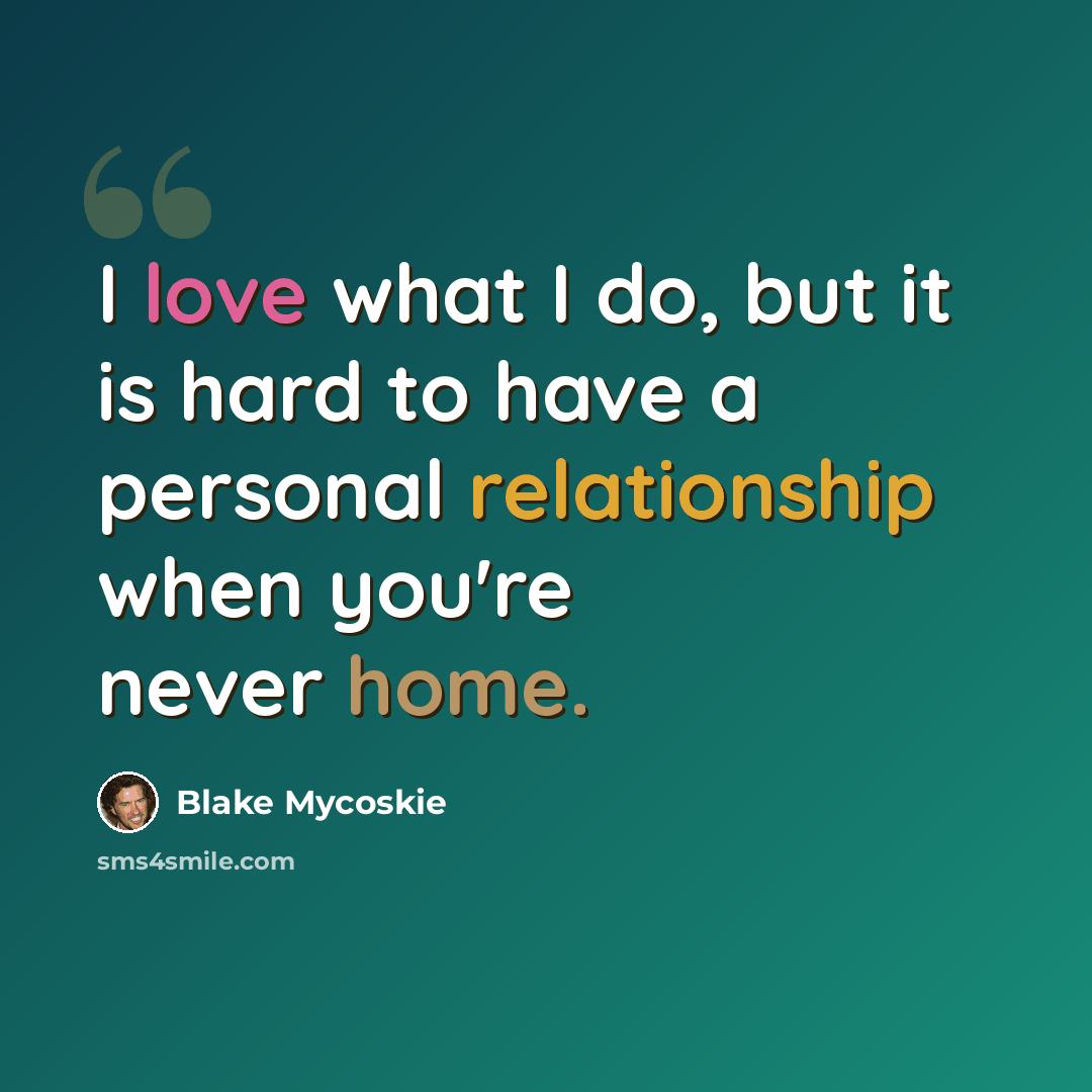 “I love what I do, but it is hard to have a personal relationship when you're never home.” quote by Blake Mycoskie