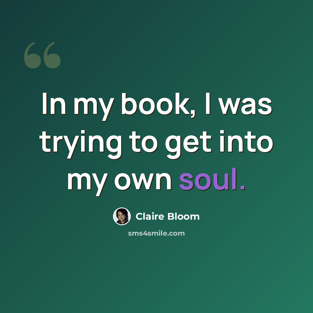 “In my book, I was trying to get into my own soul.” quote by Claire Bloom