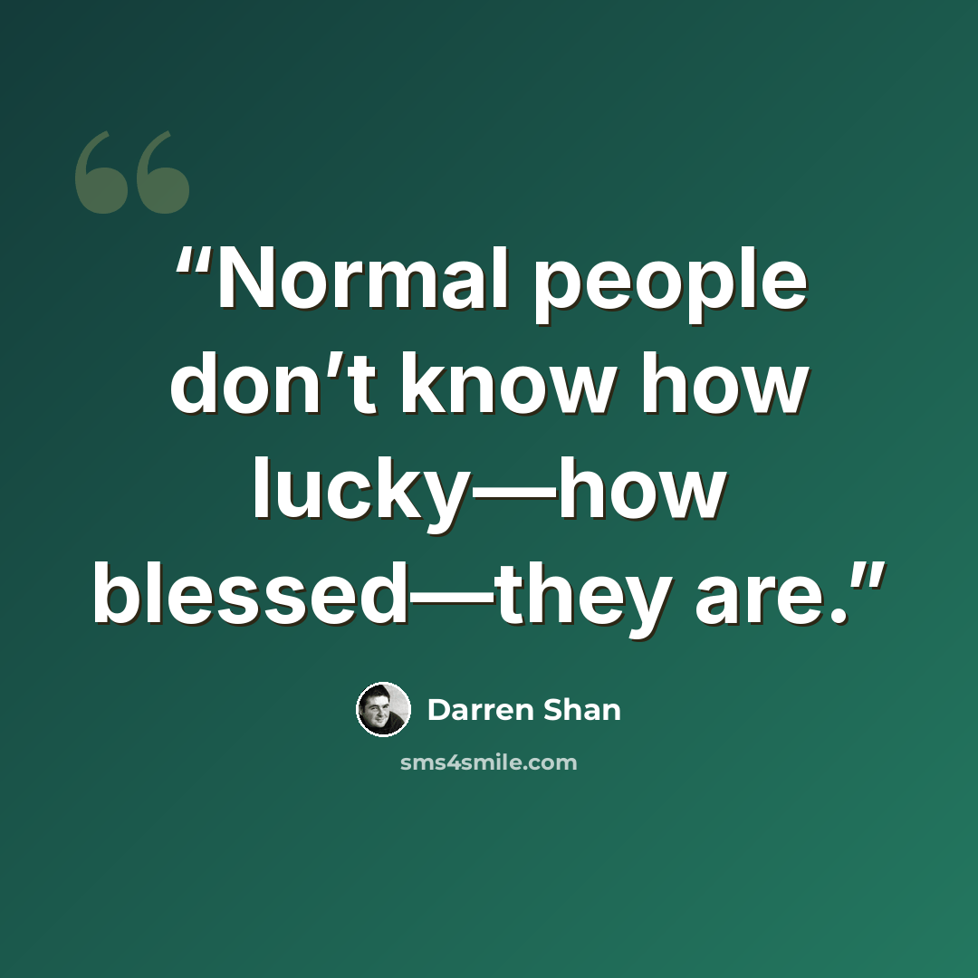 “Normal people don’t know how lucky—how blessed—they are.” quote by Darren Shan
