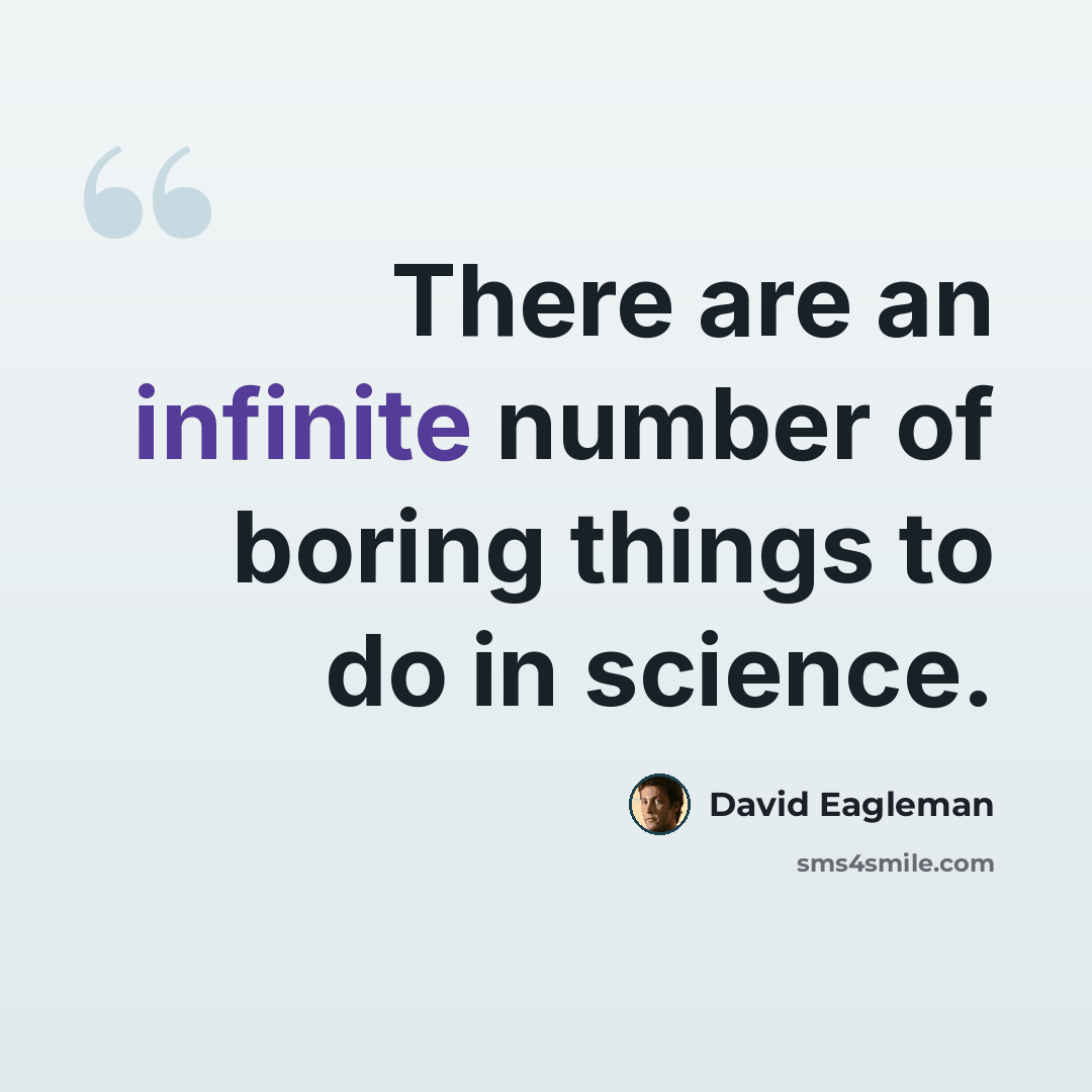 “There are an infinite number of boring things to do in science.” quote by David Eagleman