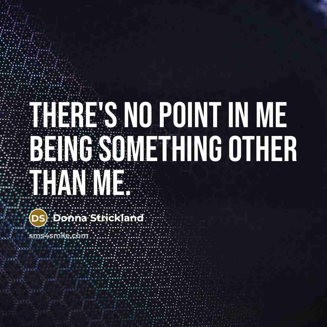 “There's no point in me being something other than me.” quote by Donna Strickland